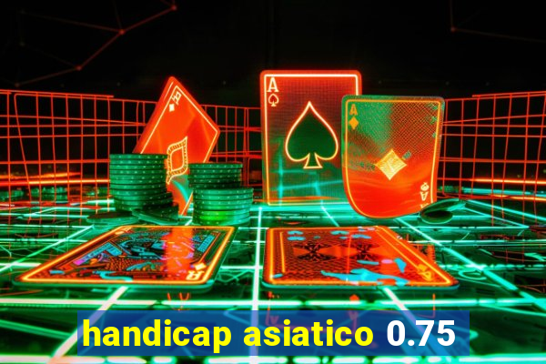 handicap asiatico 0.75